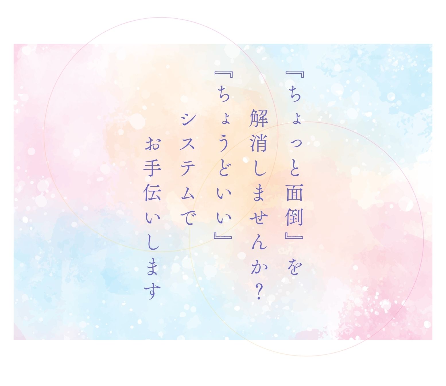 『ちょっと面倒』を解消しませんか？『ちょうどいい』システムでお手伝いします